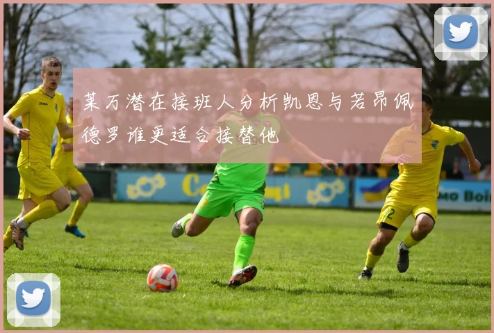 莱万潜在接班人分析凯恩与若昂佩德罗谁更适合接替他