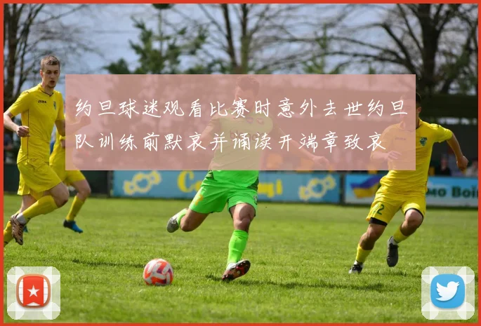 约旦球迷观看比赛时意外去世约旦队训练前默哀并诵读开端章致哀