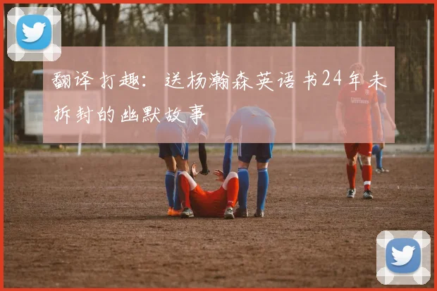 翻译打趣：送杨瀚森英语书24年未拆封的幽默故事