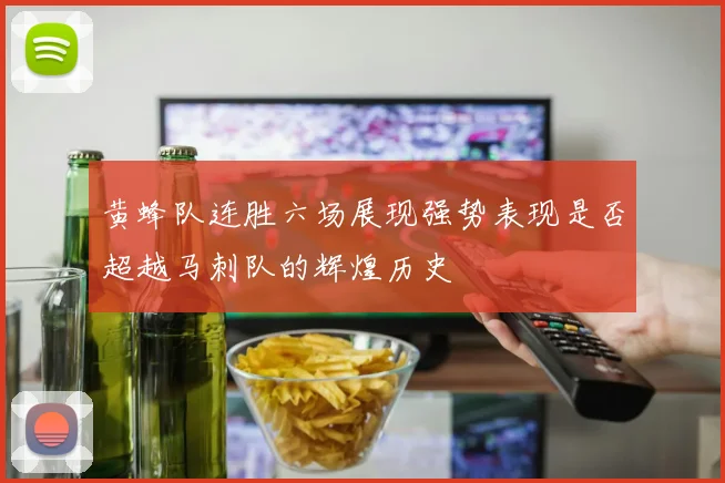 黄蜂队连胜六场展现强势表现是否超越马刺队的辉煌历史