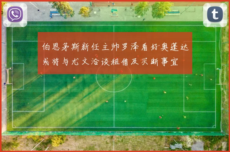 伯恩茅斯新任主帅罗泽看好奥蓬达或将与尤文洽谈租借及买断事宜